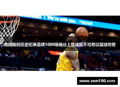 詹姆斯创历史纪录连续1000场得分上双成就不可思议篮球传奇