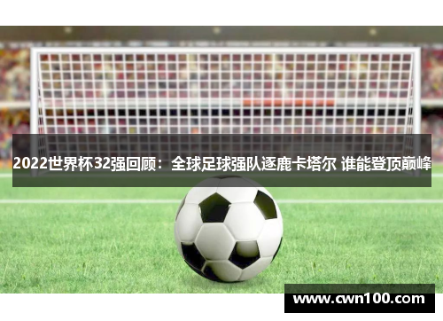 2022世界杯32强回顾：全球足球强队逐鹿卡塔尔 谁能登顶巅峰