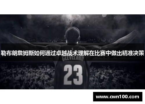 勒布朗詹姆斯如何通过卓越战术理解在比赛中做出精准决策