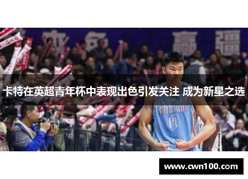 卡特在英超青年杯中表现出色引发关注 成为新星之选