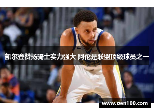 凯尔登赞扬骑士实力强大 阿伦是联盟顶级球员之一