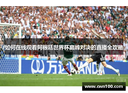 如何在线观看阿根廷世界杯巅峰对决的直播全攻略