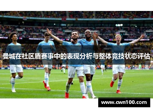 曼城在社区盾赛事中的表现分析与整体竞技状态评估