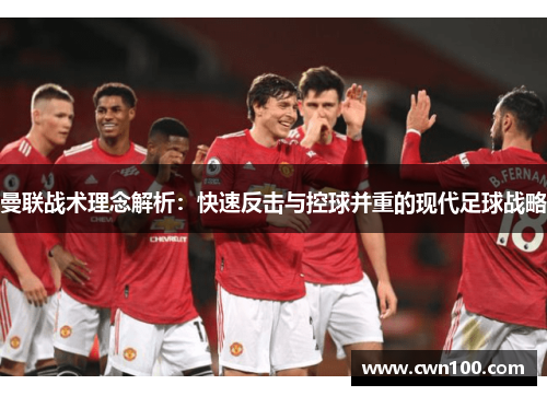 曼联战术理念解析：快速反击与控球并重的现代足球战略