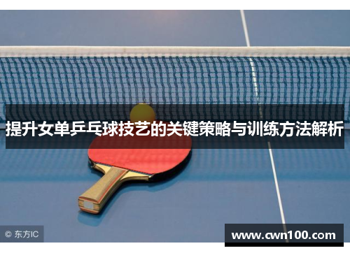 提升女单乒乓球技艺的关键策略与训练方法解析