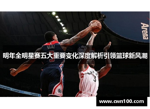 明年全明星赛五大重要变化深度解析引领篮球新风潮