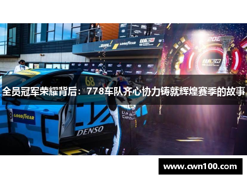 全员冠军荣耀背后：778车队齐心协力铸就辉煌赛季的故事