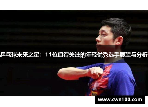 乒乓球未来之星：11位值得关注的年轻优秀选手展望与分析