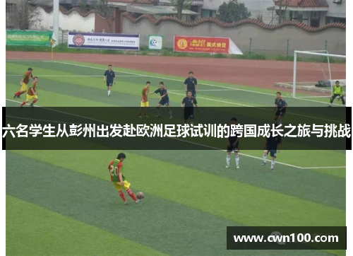 六名学生从彭州出发赴欧洲足球试训的跨国成长之旅与挑战
