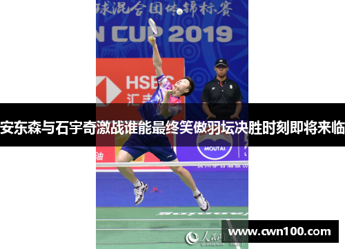 安东森与石宇奇激战谁能最终笑傲羽坛决胜时刻即将来临