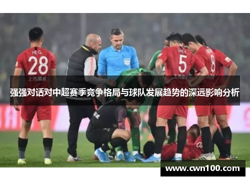 强强对话对中超赛季竞争格局与球队发展趋势的深远影响分析