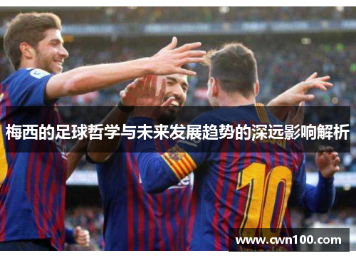 梅西的足球哲学与未来发展趋势的深远影响解析