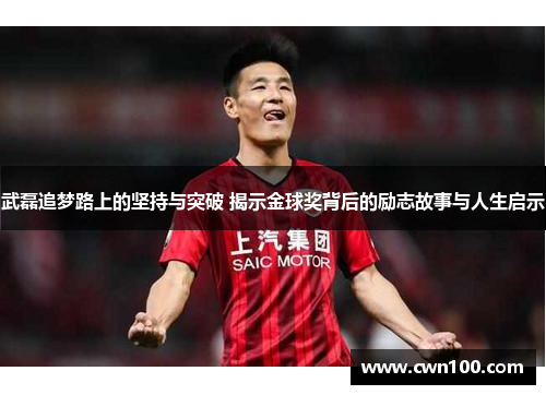 武磊追梦路上的坚持与突破 揭示金球奖背后的励志故事与人生启示