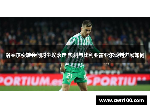 洛塞尔索转会何时尘埃落定 热刺与比利亚雷亚尔谈判进展如何