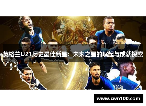 英格兰U21历史最佳新星：未来之星的崛起与成就探索