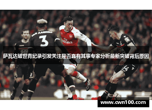 萨瓦达破世青纪录引发关注是否真有其事专家分析最新突破背后原因 萨瓦达破世青纪录引发关注是否真有其事专家分析最新突破背后原因