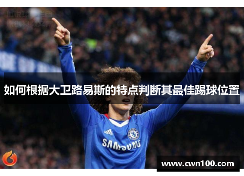 如何根据大卫路易斯的特点判断其最佳踢球位置 如何根据大卫路易斯的特点判断其最佳踢球位置