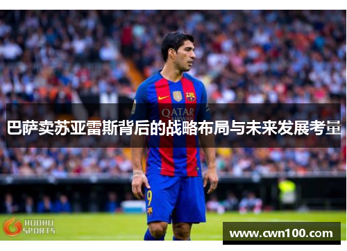 巴萨卖苏亚雷斯背后的战略布局与未来发展考量 巴萨卖苏亚雷斯背后的战略布局与未来发展考量