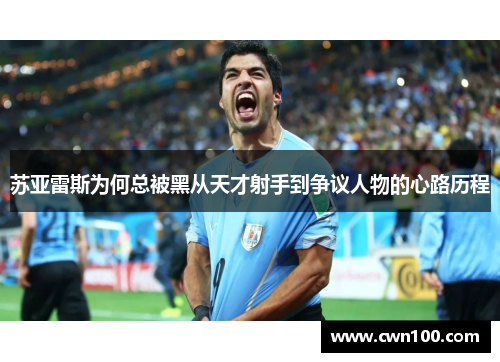 苏亚雷斯为何总被黑从天才射手到争议人物的心路历程