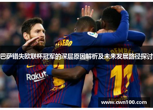 巴萨错失欧联杯冠军的深层原因解析及未来发展路径探讨 巴萨错失欧联杯冠军的深层原因解析及未来发展路径探讨