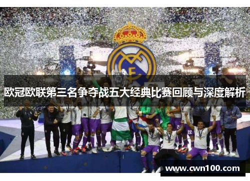 欧冠欧联第三名争夺战五大经典比赛回顾与深度解析 欧冠欧联第三名争夺战五大经典比赛回顾与深度解析