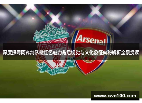 深度探寻阿森纳队徽红色魅力背后视觉与文化象征奥秘解析全景赏读 深度探寻阿森纳队徽红色魅力背后视觉与文化象征奥秘解析全景赏读