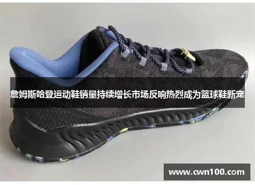 詹姆斯哈登运动鞋销量持续增长市场反响热烈成为篮球鞋新宠