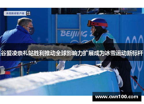 谷爱凌崇礼站胜利推动全球影响力扩展成为冰雪运动新标杆